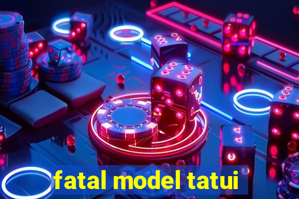 fatal model tatui